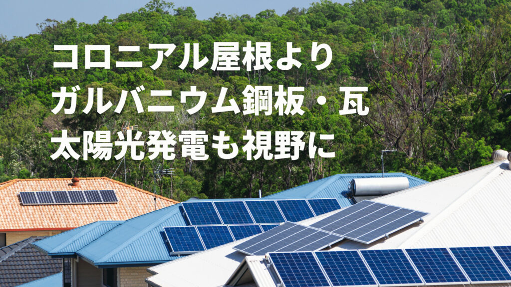 コロニアル屋根よりガルバニウム鋼板屋根 太陽光発電も視野に