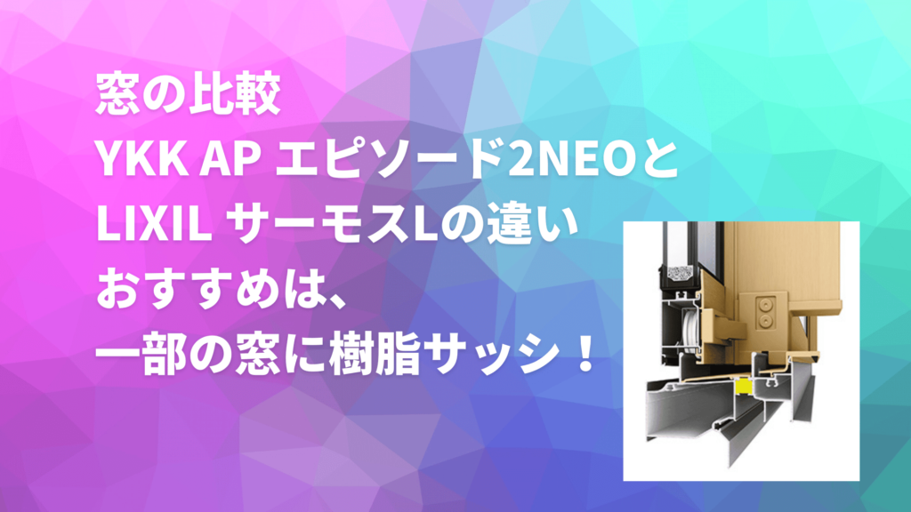 窓の比較 YKK AP エピソード2NEOとLIXIL サーモスLの違い