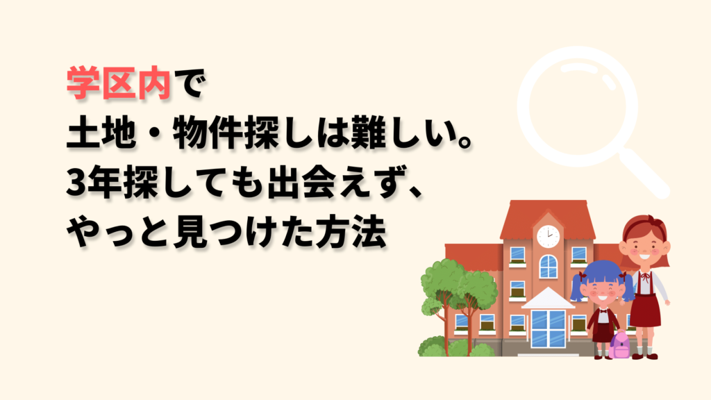 学区内で土地・物件探しは難しい、3年探しても出会えず、やっと見つけた方法